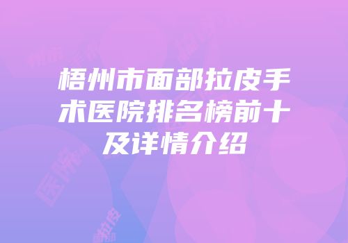 梧州市面部拉皮手术医院排名榜前十及详情介绍