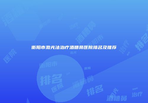 衡阳市激光法治疗酒糟鼻医院排名及推荐