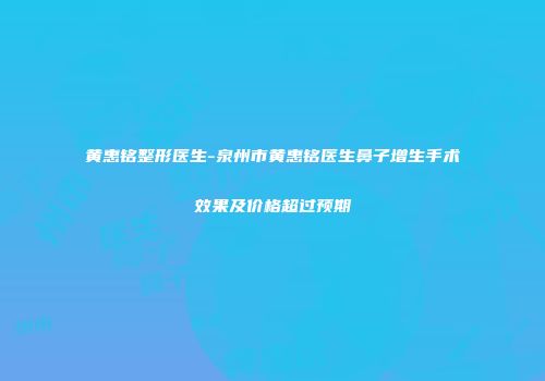 黄惠铭整形医生-泉州市黄惠铭医生鼻子增生手术效果及价格超过预期