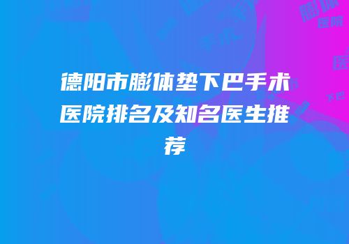 德阳市膨体垫下巴手术医院排名及知名医生推荐