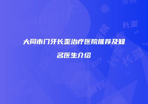 大同市门牙长歪治疗医院推荐及知名医生介绍