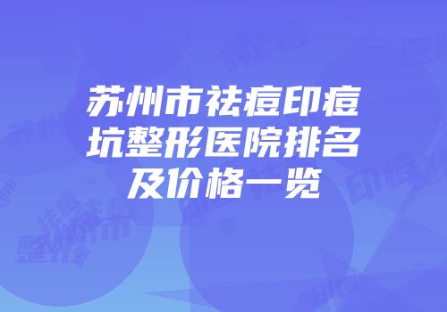 苏州市祛痘印痘坑整形医院排名及价格一览