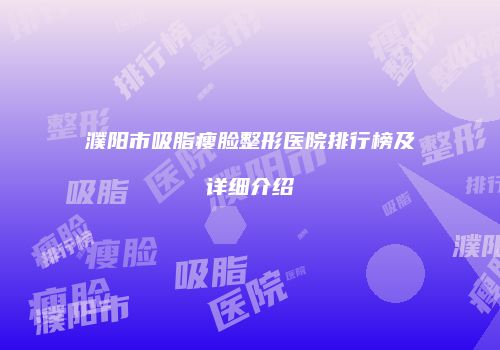 濮阳市吸脂瘦脸整形医院排行榜及详细介绍
