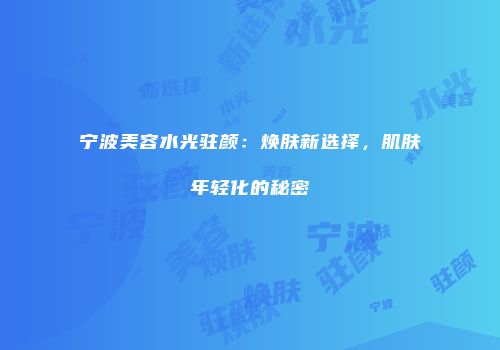 宁波美容水光驻颜：焕肤新选择，肌肤年轻化的秘密