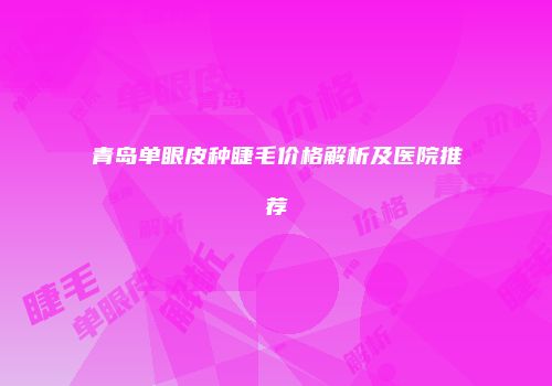 青岛单眼皮种睫毛价格解析及医院推荐