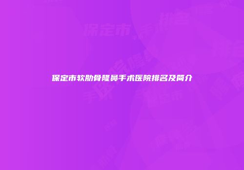 保定市软肋骨隆鼻手术医院排名及简介
