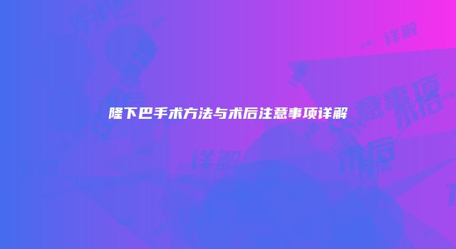 隆下巴手术方法与术后注意事项详解
