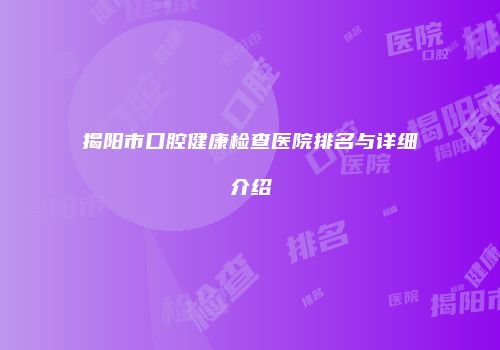 揭阳市口腔健康检查医院排名与详细介绍