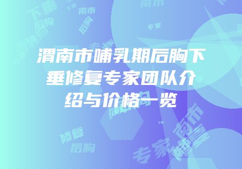 渭南市哺乳期后胸下垂修复专家团队介绍与价格一览