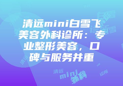 清远mini白雪飞美容外科诊所：专业整形美容，口碑与服务并重