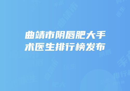曲靖市阴唇肥大手术医生排行榜发布