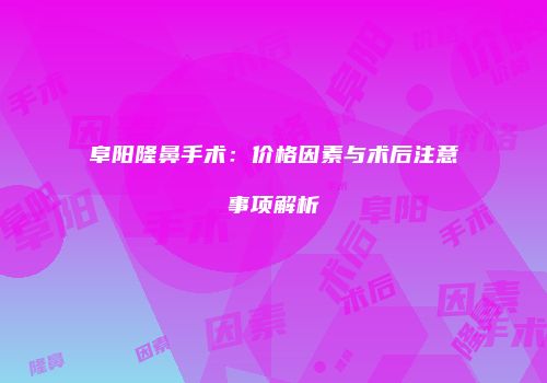 阜阳隆鼻手术：价格因素与术后注意事项解析