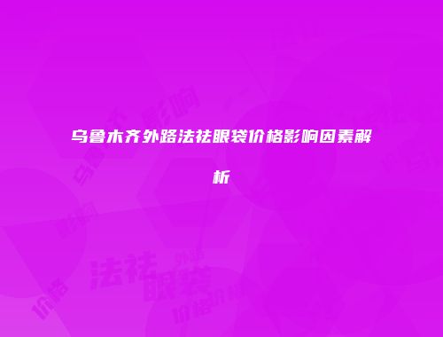 乌鲁木齐外路法祛眼袋价格影响因素解析