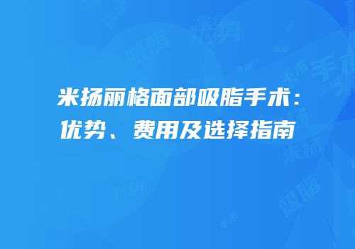 米扬丽格面部吸脂手术：优势、费用及选择指南