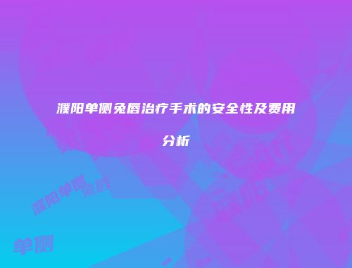 濮阳单侧兔唇治疗手术的安全性及费用分析