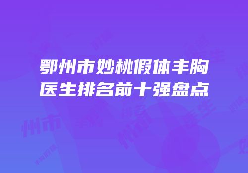 鄂州市妙桃假体丰胸医生排名前十强盘点
