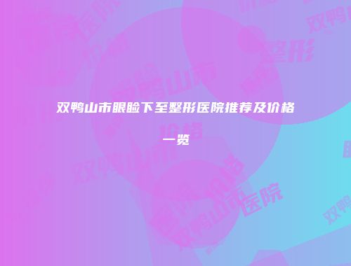 双鸭山市眼睑下至整形医院推荐及价格一览