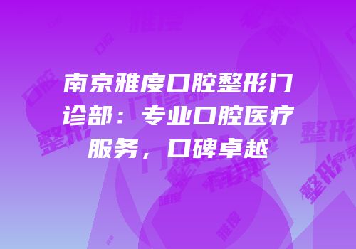 南京雅度口腔整形门诊部：专业口腔医疗服务，口碑卓越