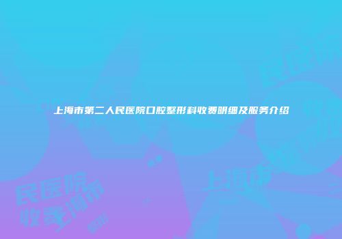 上海市第二人民医院口腔整形科收费明细及服务介绍