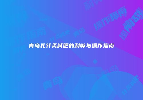 青岛扎针灸减肥的利弊与操作指南