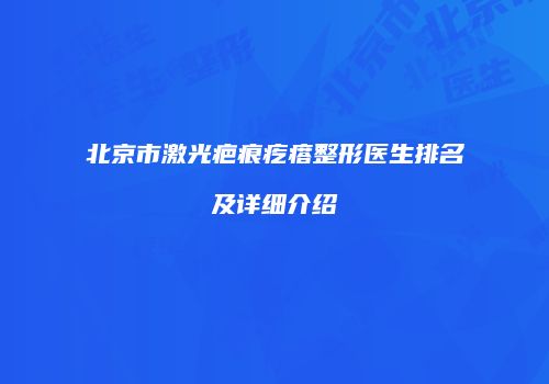 北京市激光疤痕疙瘩整形医生排名及详细介绍