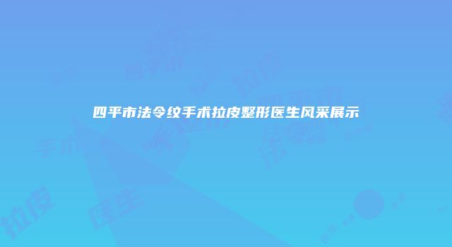 四平市法令纹手术拉皮整形医生风采展示