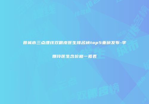 晋城市三点埋线双眼皮医生排名榜top5重磅发布-李姗玲医生含价格一览表