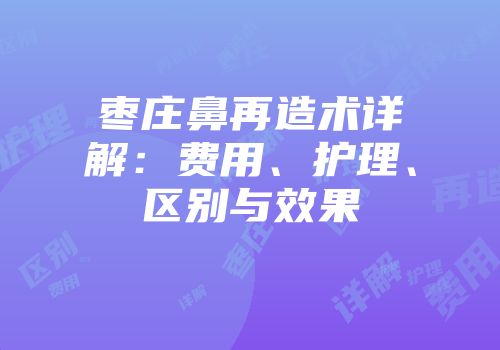 枣庄鼻再造术详解：费用、护理、区别与效果