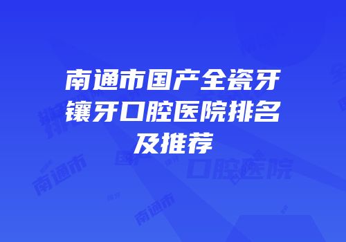 南通市国产全瓷牙镶牙口腔医院排名及推荐