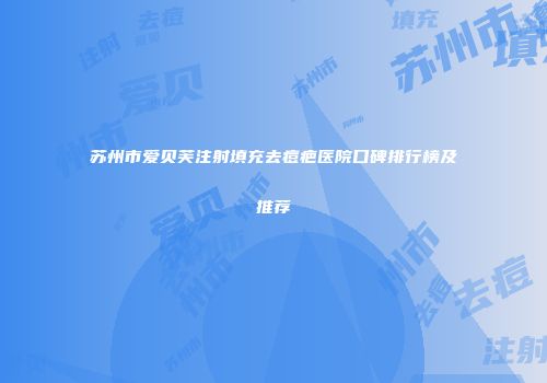 苏州市爱贝芙注射填充去痘疤医院口碑排行榜及推荐