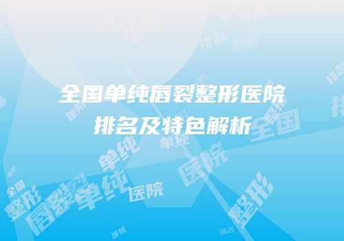 全国单纯唇裂整形医院排名及特色解析