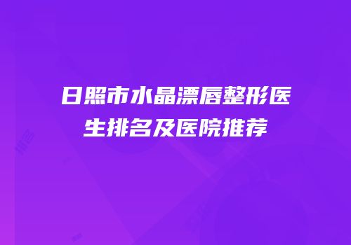 日照市水晶漂唇整形医生排名及医院推荐