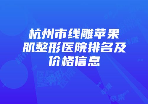 杭州市线雕苹果肌整形医院排名及价格信息