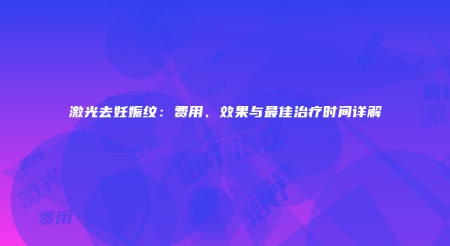 激光去妊娠纹：费用、效果与最佳治疗时间详解