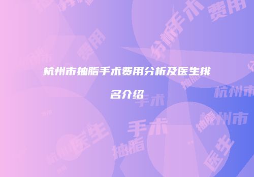 杭州市抽脂手术费用分析及医生排名介绍