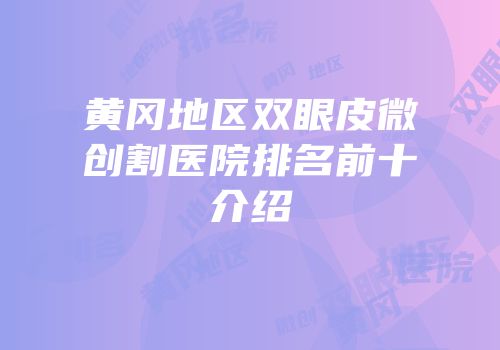 黄冈地区双眼皮微创割医院排名前十介绍