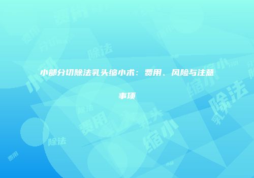 小部分切除法乳头缩小术：费用、风险与注意事项