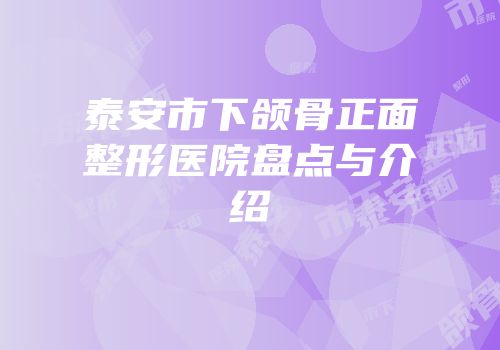 泰安市下颌骨正面整形医院盘点与介绍