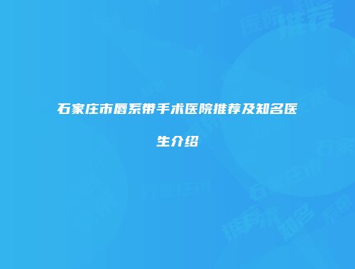 石家庄市唇系带手术医院推荐及知名医生介绍