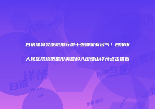 白银隆鼻尖医院排行前十强哪家有名气！白银市人民医院烧伤整形美容科入围理由详情点击查看