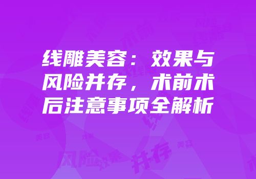 线雕美容：效果与风险并存，术前术后注意事项全解析