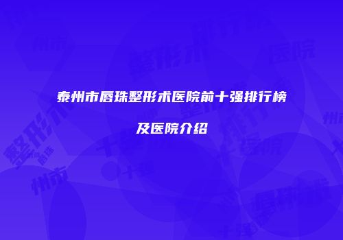 泰州市唇珠整形术医院前十强排行榜及医院介绍