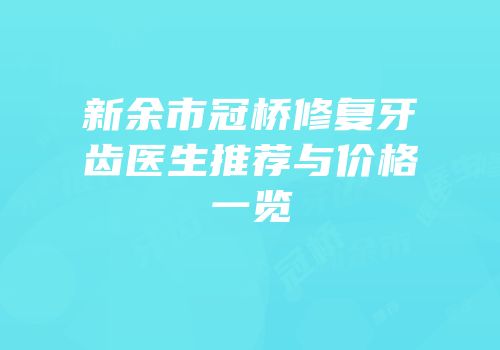 新余市冠桥修复牙齿医生推荐与价格一览