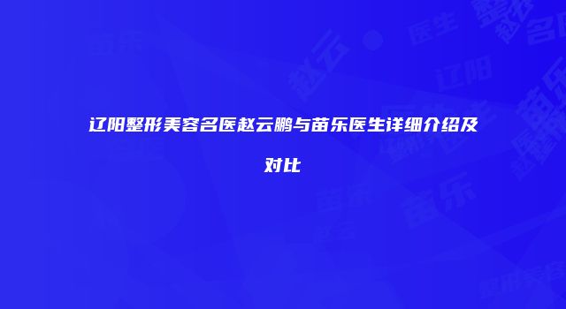辽阳整形美容名医赵云鹏与苗乐医生详细介绍及对比
