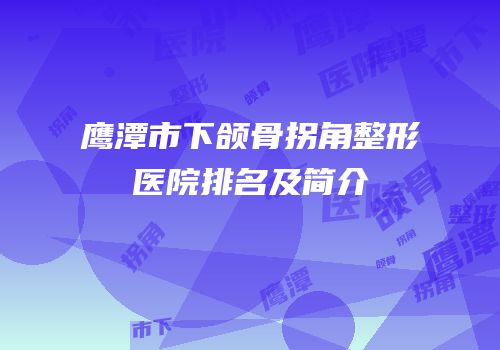 鹰潭市下颌骨拐角整形医院排名及简介