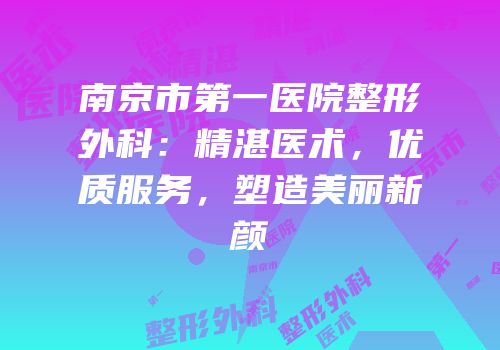 南京市第一医院整形外科：精湛医术，优质服务，塑造美丽新颜