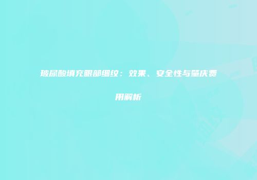 玻尿酸填充眼部细纹：效果、安全性与肇庆费用解析