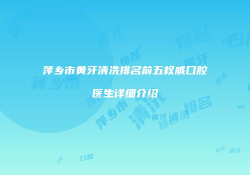 萍乡市黄牙清洗排名前五权威口腔医生详细介绍