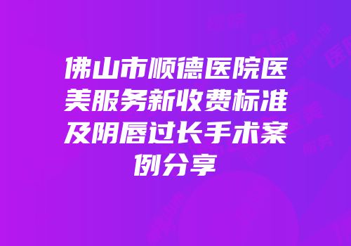 佛山市顺德医院医美服务新收费标准及阴唇过长手术案例分享