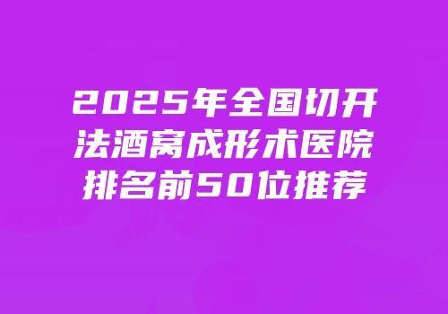 2025年全国切开法酒窝成形术医院排名前50位推荐